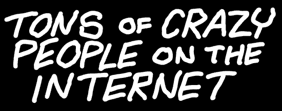 Tons of Crazy People on the Internet
