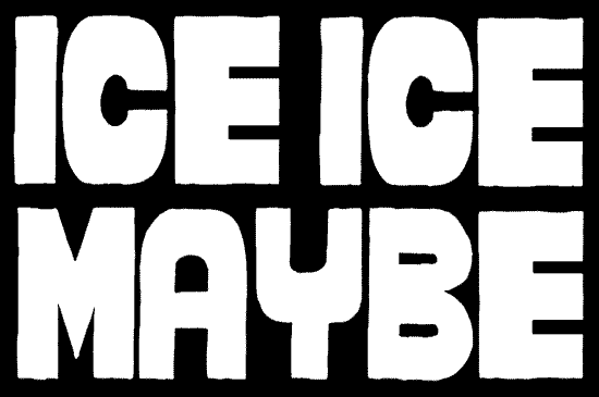ICE ICE MAYBE